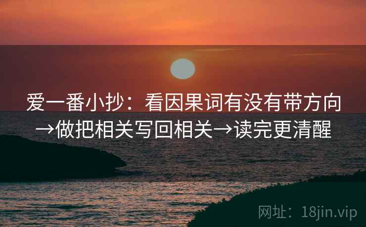 爱一番小抄:看因果词有没有带方向→做把相关写回相关→读完更清醒 爱一番小抄:看因果词有没有带方向→做把相关写回相关→读完更清醒