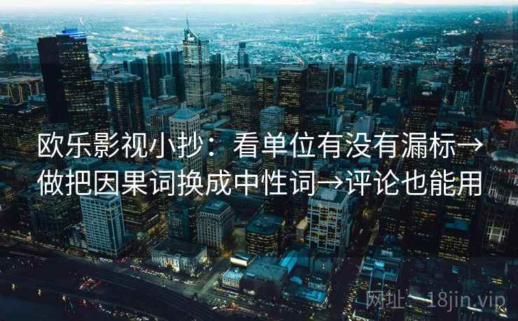 欧乐影视小抄：看单位有没有漏标→做把因果词换成中性词→评论也能用