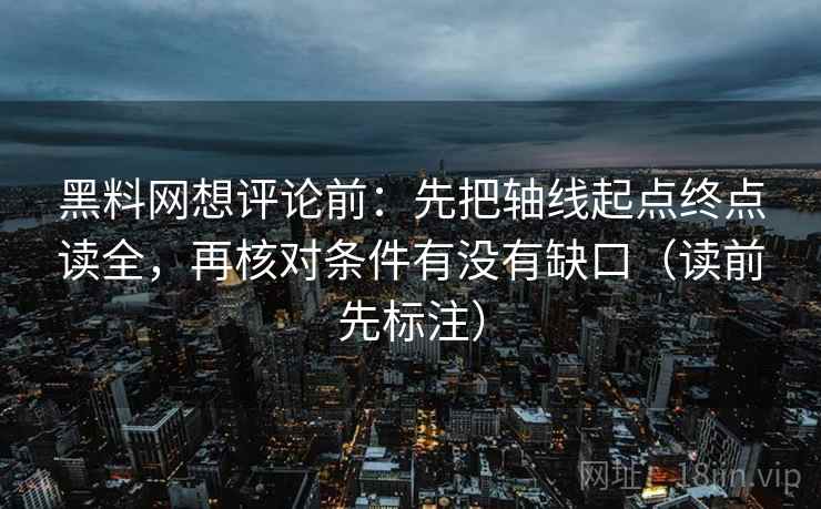 黑料网想评论前:先把轴线起点终点读全,再核对条件有没有缺口(读前先标注) 黑料网想评论前:先把轴线起点终点读全,再核对条件有没有缺口(读前先标注)