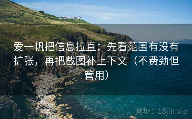 爱一帆把信息拉直:先看范围有没有扩张,再把截图补上下文(不费劲但管用) 爱一帆把信息拉直:先看范围有没有扩张,再把截图补上下文(不费劲但管用)