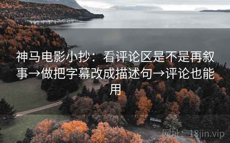 神马电影小抄：看评论区是不是再叙事→做把字幕改成描述句→评论也能用