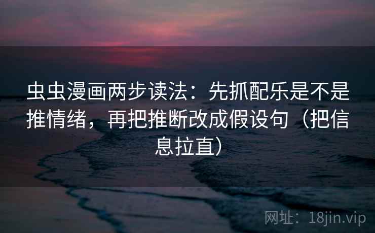 虫虫漫画两步读法：先抓配乐是不是推情绪，再把推断改成假设句（把信息拉直）