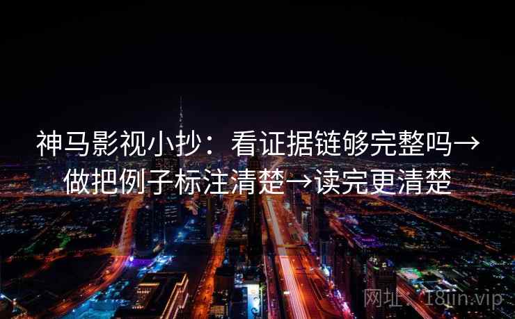 神马影视小抄：看证据链够完整吗→做把例子标注清楚→读完更清楚