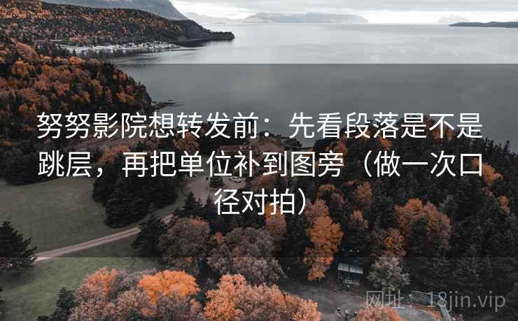 努努影院想转发前:先看段落是不是跳层,再把单位补到图旁(做一次口径对拍) 努努影院想转发前:先看段落是不是跳层,再把单位补到图旁(做一次口径对拍)