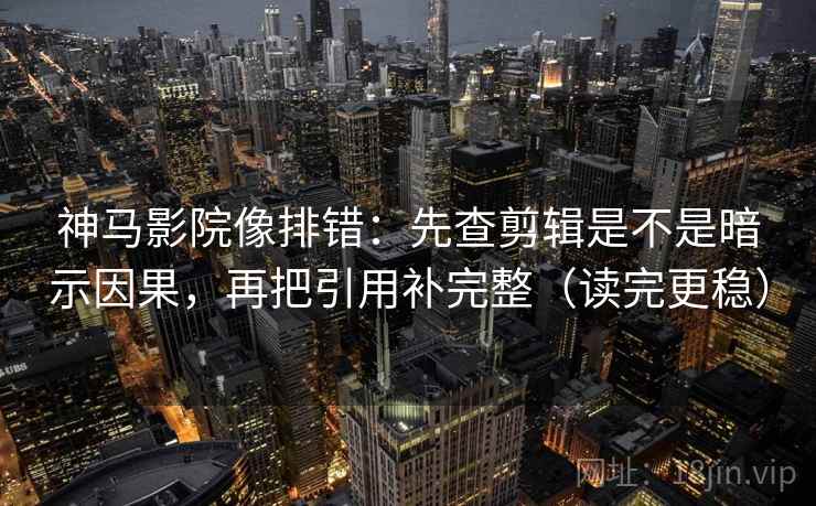 神马影院像排错:先查剪辑是不是暗示因果,再把引用补完整(读完更稳) 神马影院像排错:先查剪辑是不是暗示因果,再把引用补完整(读完更稳)