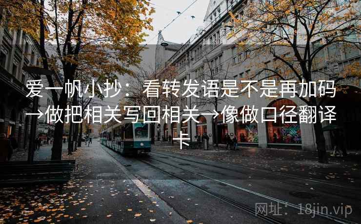 爱一帆小抄：看转发语是不是再加码→做把相关写回相关→像做口径翻译卡