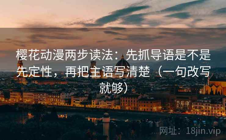樱花动漫两步读法：先抓导语是不是先定性，再把主语写清楚（一句改写就够）