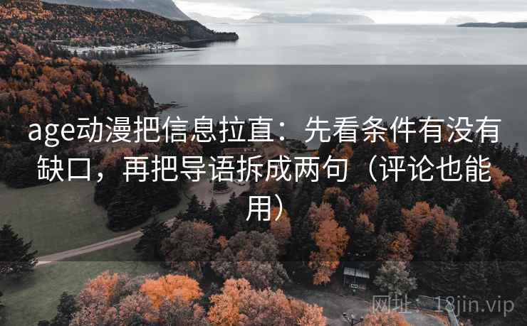 age动漫把信息拉直：先看条件有没有缺口，再把导语拆成两句（评论也能用）