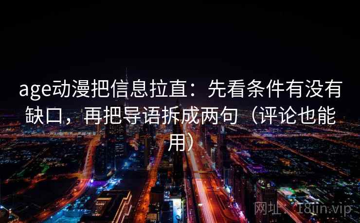 age动漫把信息拉直:先看条件有没有缺口,再把导语拆成两句(评论也能用) age动漫把信息拉直:先看条件有没有缺口,再把导语拆成两句(评论也能用)