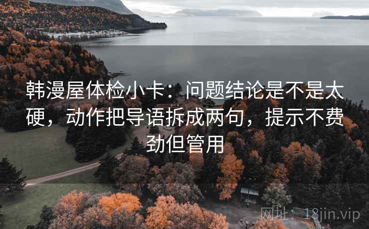 韩漫屋体检小卡：问题结论是不是太硬，动作把导语拆成两句，提示不费劲但管用