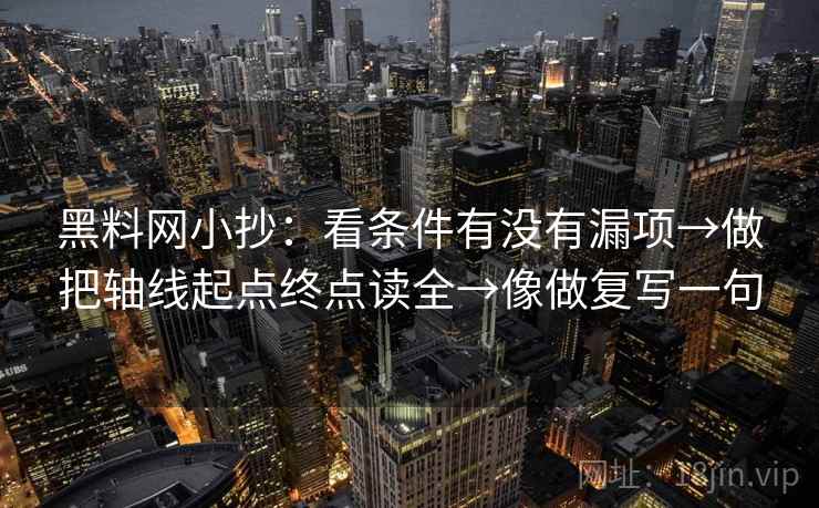 黑料网小抄：看条件有没有漏项→做把轴线起点终点读全→像做复写一句