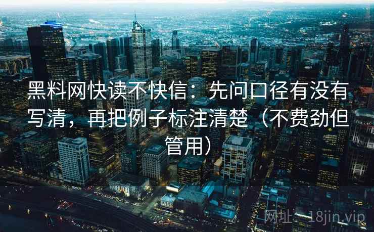 黑料网快读不快信:先问口径有没有写清,再把例子标注清楚(不费劲但管用) 黑料网快读不快信:先问口径有没有写清,再把例子标注清楚(不费劲但管用)