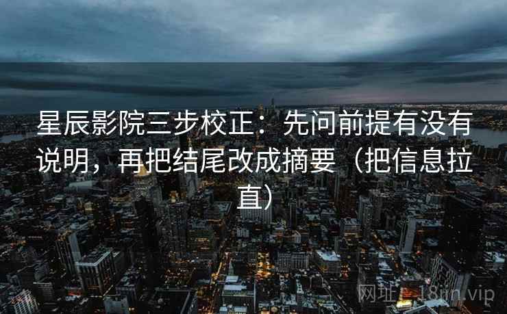 星辰影院三步校正：先问前提有没有说明，再把结尾改成摘要（把信息拉直）
