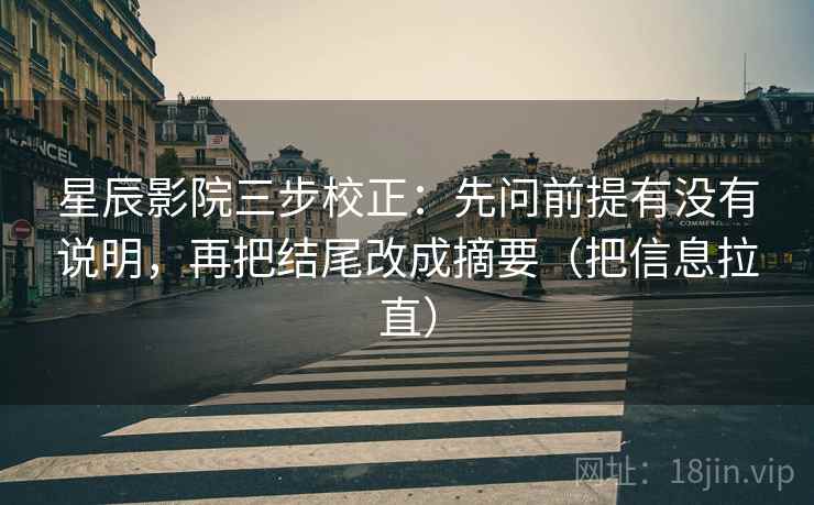 星辰影院三步校正:先问前提有没有说明,再把结尾改成摘要(把信息拉直) 星辰影院三步校正:先问前提有没有说明,再把结尾改成摘要(把信息拉直)