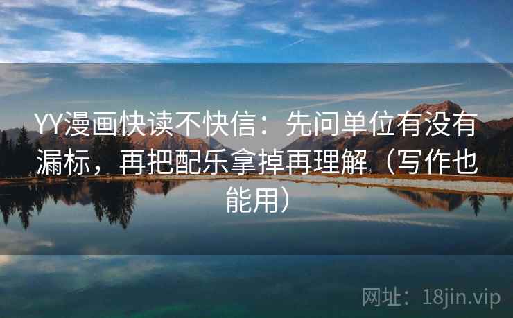 YY漫画快读不快信：先问单位有没有漏标，再把配乐拿掉再理解（写作也能用）
