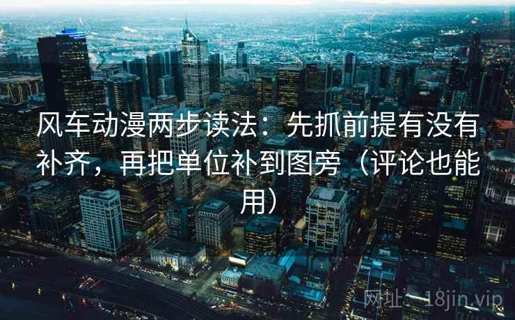 风车动漫两步读法:先抓前提有没有补齐,再把单位补到图旁(评论也能用) 风车动漫两步读法:先抓前提有没有补齐,再把单位补到图旁(评论也能用)