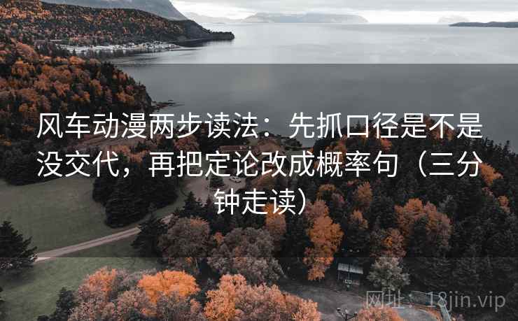 风车动漫两步读法:先抓口径是不是没交代,再把定论改成概率句(三分钟走读) 风车动漫两步读法:先抓口径是不是没交代,再把定论改成概率句(三分钟走读)