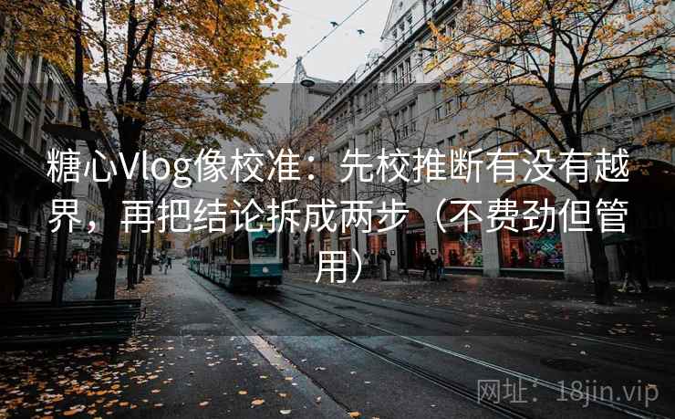糖心Vlog像校准:先校推断有没有越界,再把结论拆成两步(不费劲但管用) 糖心Vlog像校准:先校推断有没有越界,再把结论拆成两步(不费劲但管用)
