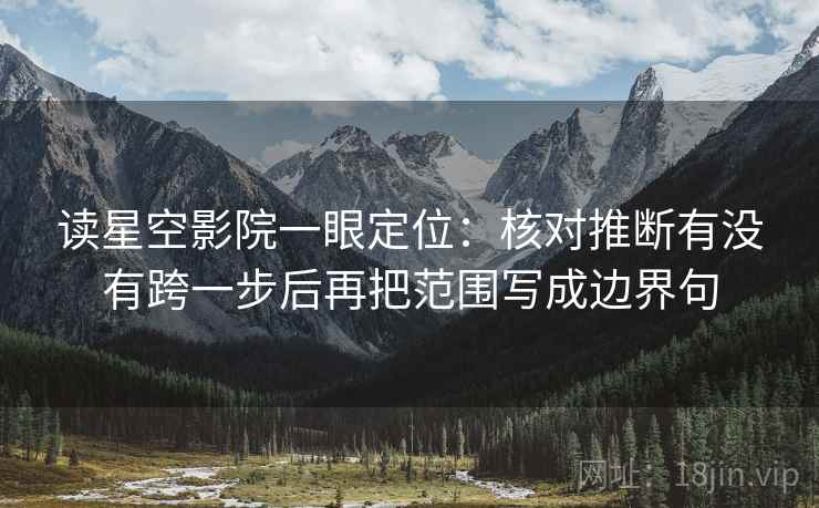读星空影院一眼定位：核对推断有没有跨一步后再把范围写成边界句