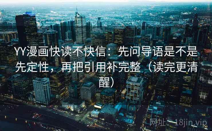 YY漫画快读不快信：先问导语是不是先定性，再把引用补完整（读完更清醒）
