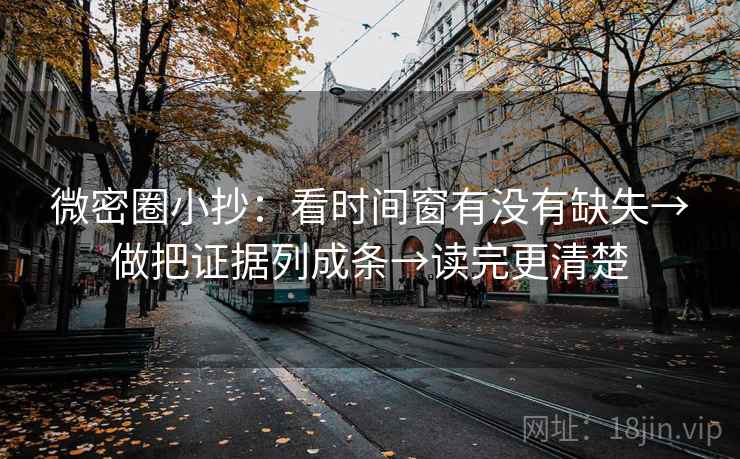 微密圈小抄:看时间窗有没有缺失→做把证据列成条→读完更清楚 微密圈小抄:看时间窗有没有缺失→做把证据列成条→读完更清楚