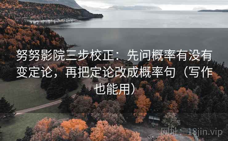 努努影院三步校正：先问概率有没有变定论，再把定论改成概率句（写作也能用）