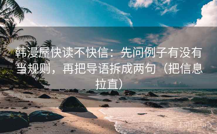 韩漫屋快读不快信：先问例子有没有当规则，再把导语拆成两句（把信息拉直）