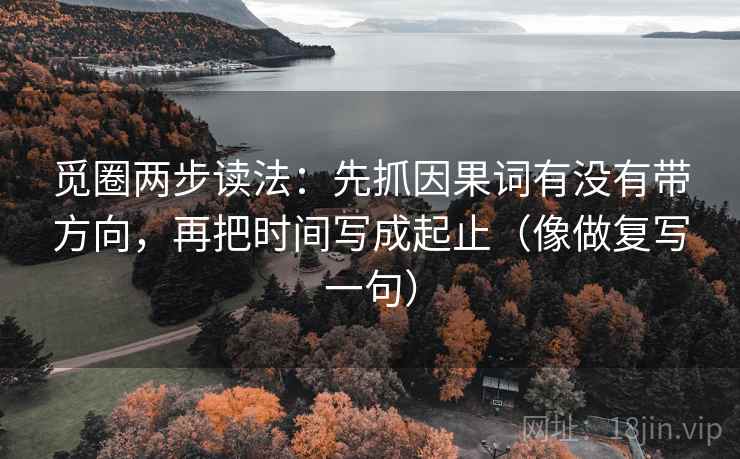 觅圈两步读法:先抓因果词有没有带方向,再把时间写成起止(像做复写一句) 觅圈两步读法:先抓因果词有没有带方向,再把时间写成起止(像做复写一句)