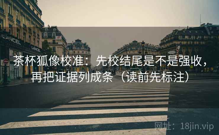 茶杯狐像校准:先校结尾是不是强收,再把证据列成条(读前先标注) 茶杯狐像校准:先校结尾是不是强收,再把证据列成条(读前先标注)