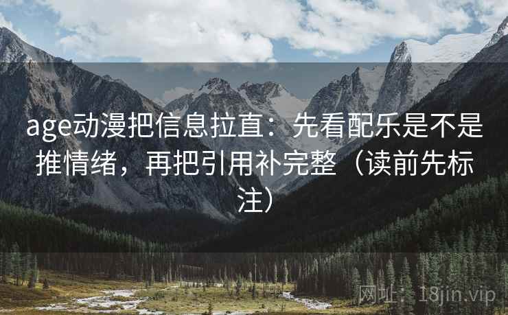 age动漫把信息拉直:先看配乐是不是推情绪,再把引用补完整(读前先标注) age动漫把信息拉直:先看配乐是不是推情绪,再把引用补完整(读前先标注)