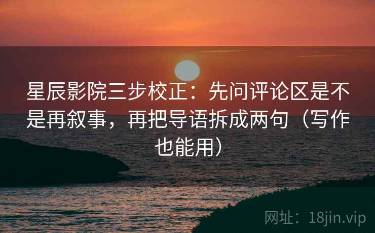 星辰影院三步校正:先问评论区是不是再叙事,再把导语拆成两句(写作也能用) 星辰影院三步校正:先问评论区是不是再叙事,再把导语拆成两句(写作也能用)