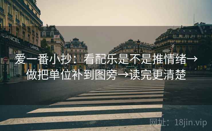爱一番小抄：看配乐是不是推情绪→做把单位补到图旁→读完更清楚