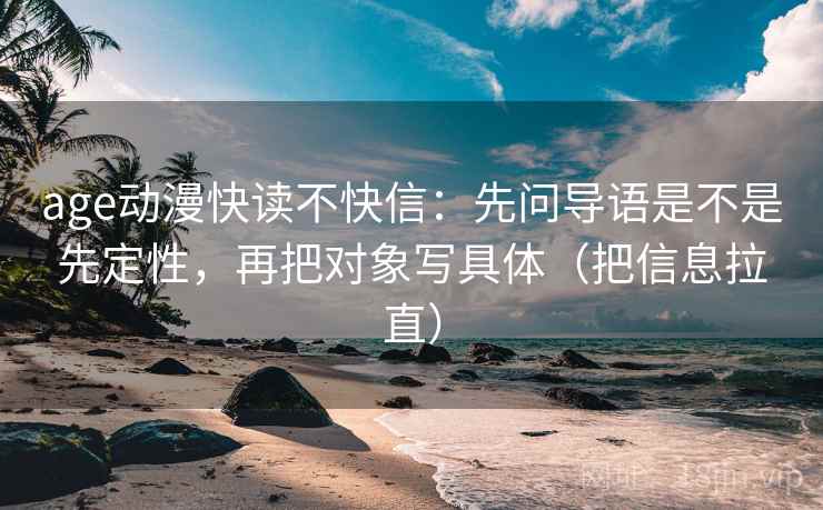 age动漫快读不快信：先问导语是不是先定性，再把对象写具体（把信息拉直）