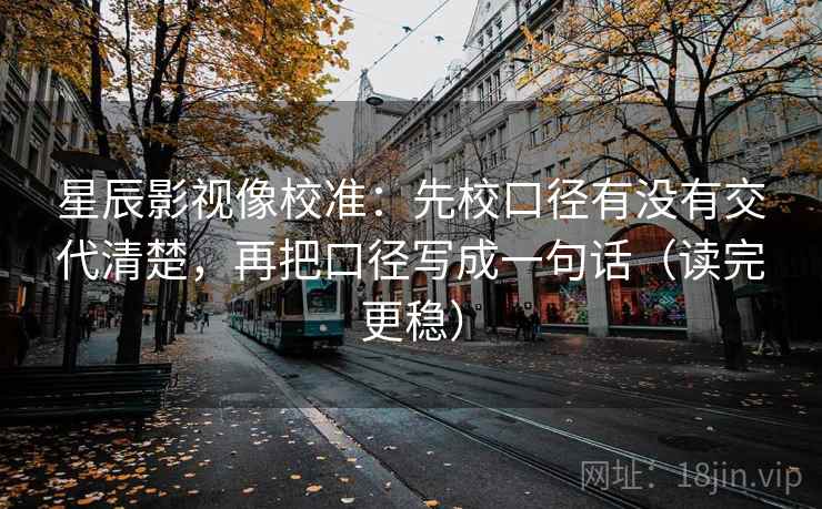 星辰影视像校准：先校口径有没有交代清楚，再把口径写成一句话（读完更稳）