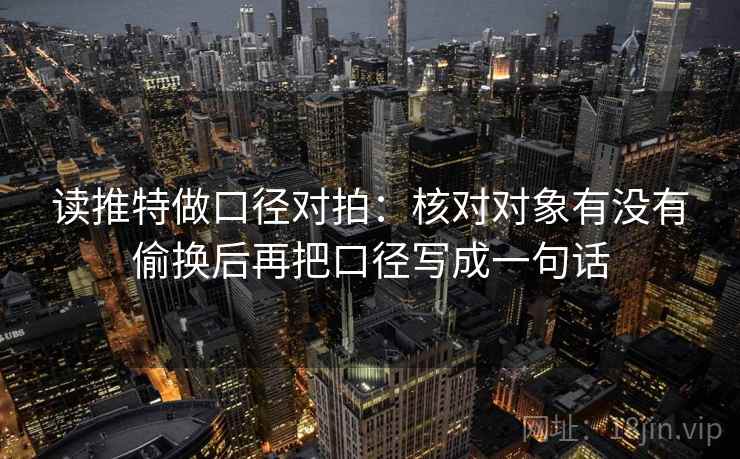 读推特做口径对拍：核对对象有没有偷换后再把口径写成一句话