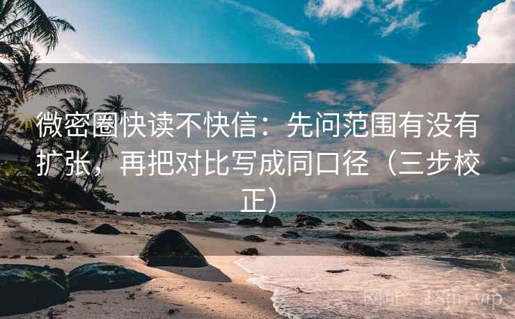 微密圈快读不快信:先问范围有没有扩张,再把对比写成同口径(三步校正) 微密圈快读不快信:先问范围有没有扩张,再把对比写成同口径(三步校正)
