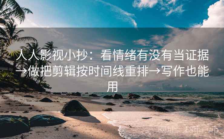 人人影视小抄:看情绪有没有当证据→做把剪辑按时间线重排→写作也能用 人人影视小抄:看情绪有没有当证据→做把剪辑按时间线重排→写作也能用