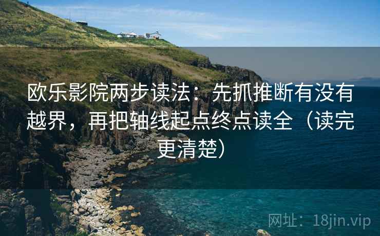 欧乐影院两步读法：先抓推断有没有越界，再把轴线起点终点读全（读完更清楚）